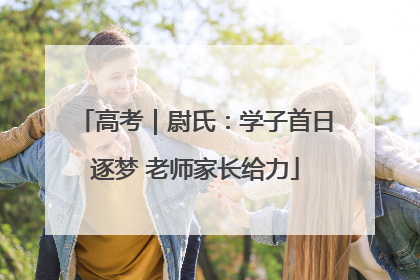高考｜尉氏：学子首日逐梦 老师家长给力