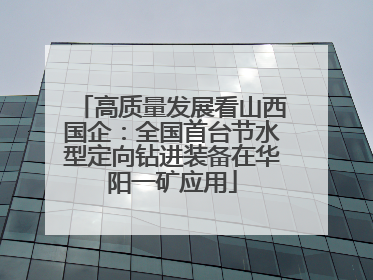高质量发展看山西国企：全国首台节水型定向钻进装备在华阳一矿应用
