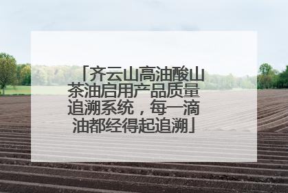 齐云山高油酸山茶油启用产品质量追溯系统，每一滴油都经得起追溯