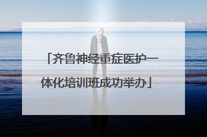 齐鲁神经重症医护一体化培训班成功举办