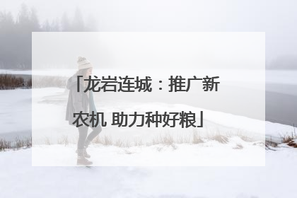 龙岩连城：推广新农机 助力种好粮