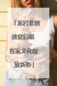 龙岩非遗盛宴启幕 客家文化绽放新彩