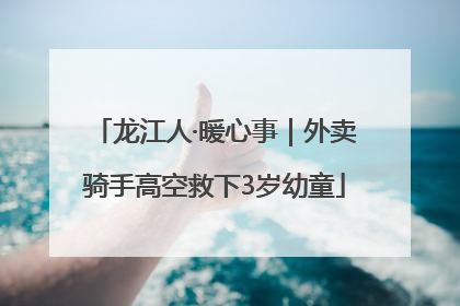 龙江人·暖心事｜外卖骑手高空救下3岁幼童