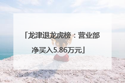 龙津退龙虎榜：营业部净买入5.86万元