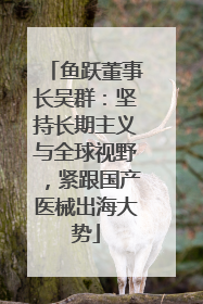 鱼跃董事长吴群：坚持长期主义与全球视野，紧跟国产医械出海大势