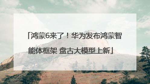 鸿蒙6来了！华为发布鸿蒙智能体框架 盘古大模型上新