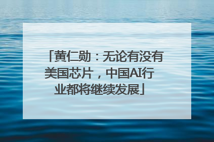 黄仁勋：无论有没有美国芯片，中国AI行业都将继续发展