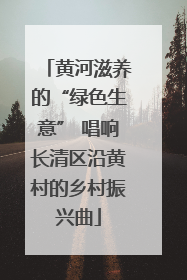 黄河滋养的“绿色生意” 唱响长清区沿黄村的乡村振兴曲