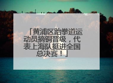 黄浦区跆拳道运动员摘铜晋级，代表上海队挺进全国总决赛！