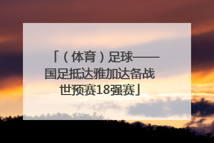（体育）足球——国足抵达雅加达备战世预赛18强赛