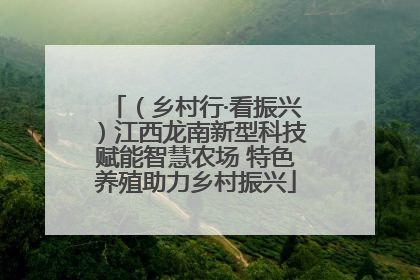 （乡村行·看振兴）江西龙南新型科技赋能智慧农场 特色养殖助力乡村振兴