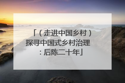 （走进中国乡村）探寻中国式乡村治理：后陈二十年