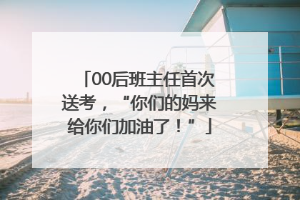 00后班主任首次送考，“你们的妈来给你们加油了！”