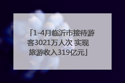 1-4月临沂市接待游客3021万人次 实现旅游收入319亿元