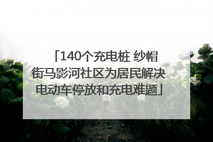 140个充电桩 纱帽街马影河社区为居民解决电动车停放和充电难题