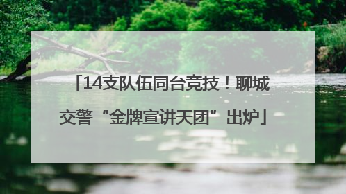 14支队伍同台竞技！聊城交警“金牌宣讲天团”出炉