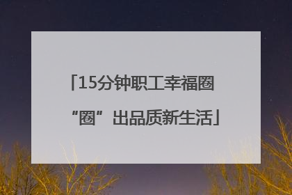 15分钟职工幸福圈 “圈”出品质新生活