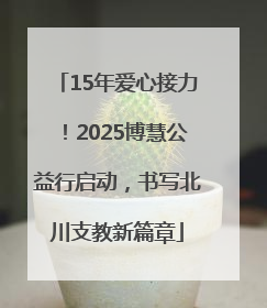 15年爱心接力！2025博慧公益行启动，书写北川支教新篇章