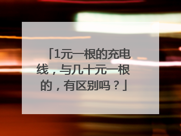1元一根的充电线，与几十元一根的，有区别吗？