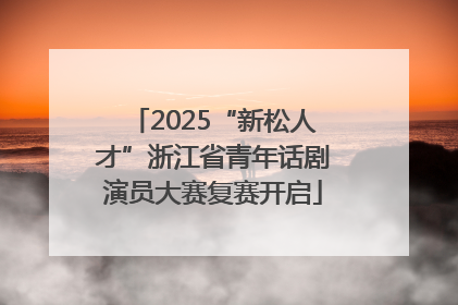2025“新松人才”浙江省青年话剧演员大赛复赛开启