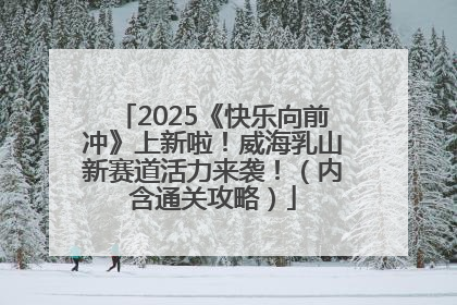 2025《快乐向前冲》上新啦！威海乳山新赛道活力来袭！（内含通关攻略）