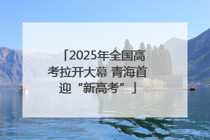 2025年全国高考拉开大幕 青海首迎“新高考”