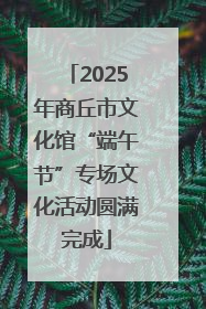2025年商丘市文化馆“端午节”专场文化活动圆满完成