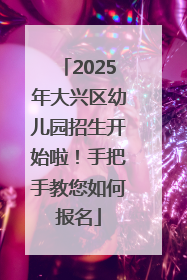 2025年大兴区幼儿园招生开始啦！手把手教您如何报名