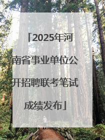 2025年河南省事业单位公开招聘联考笔试成绩发布