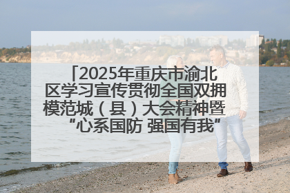 2025年重庆市渝北区学习宣传贯彻全国双拥模范城（县）大会精神暨“心系国防 强国有我”国防教育活动