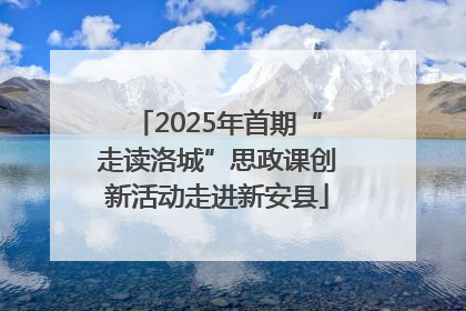 2025年首期“走读洛城”思政课创新活动走进新安县