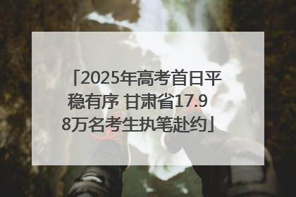 2025年高考首日平稳有序 甘肃省17.98万名考生执笔赴约
