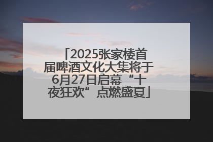 2025张家楼首届啤酒文化大集将于6月27日启幕“十夜狂欢”点燃盛夏