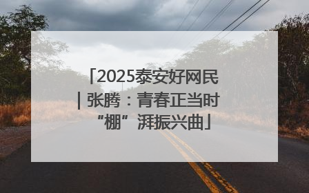 2025泰安好网民｜张腾：青春正当时 “棚”湃振兴曲