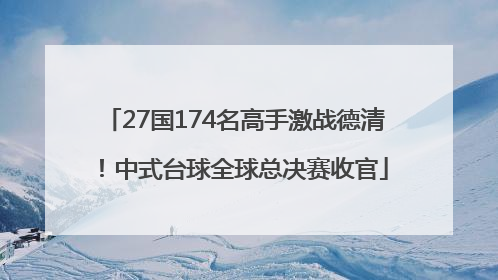 27国174名高手激战德清！中式台球全球总决赛收官