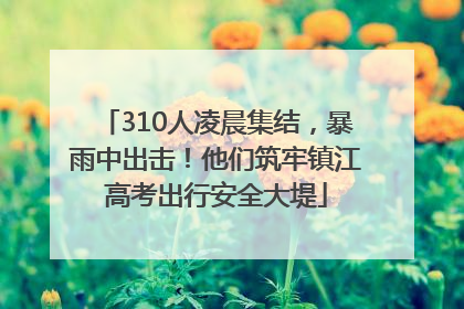 310人凌晨集结，暴雨中出击！他们筑牢镇江高考出行安全大堤