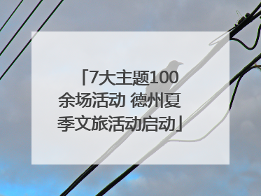 7大主题100余场活动 德州夏季文旅活动启动