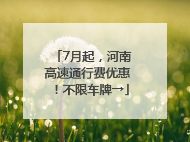 7月起，河南高速通行费优惠！不限车牌→
