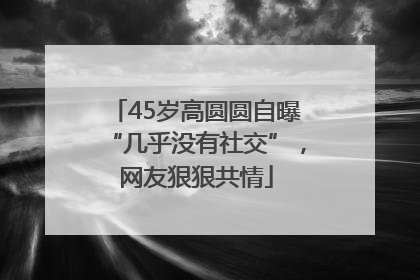 45岁高圆圆自曝“几乎没有社交”，网友狠狠共情