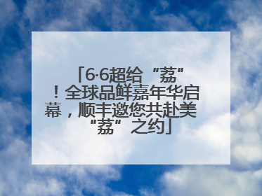 6·6超给“荔”！全球品鲜嘉年华启幕，顺丰邀您共赴美“荔”之约