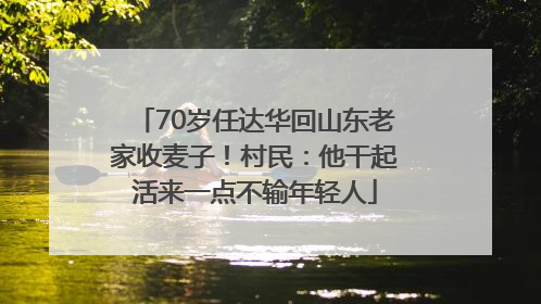 70岁任达华回山东老家收麦子！村民：他干起活来一点不输年轻人