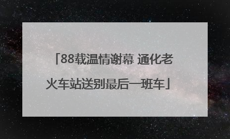 88载温情谢幕 通化老火车站送别最后一班车