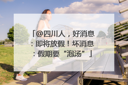 @四川人，好消息：即将放假！坏消息：假期要“泡汤”