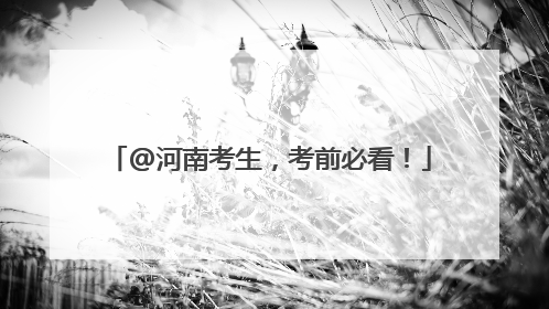 @河南考生，考前必看！