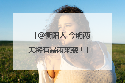 @衡阳人 今明两天将有暴雨来袭！
