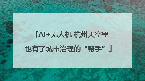AI+无人机 杭州天空里也有了城市治理的“帮手”