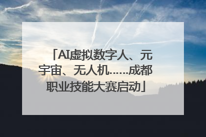 AI虚拟数字人、元宇宙、无人机……成都职业技能大赛启动