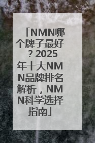 NMN哪个牌子最好？2025年十大NMN品牌排名解析，NMN科学选择指南